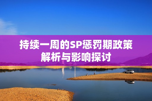 持续一周的SP惩罚期政策解析与影响探讨