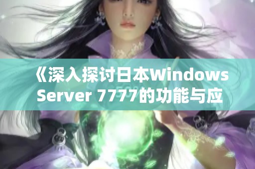 《深入探讨日本Windows Server 7777的功能与应用》