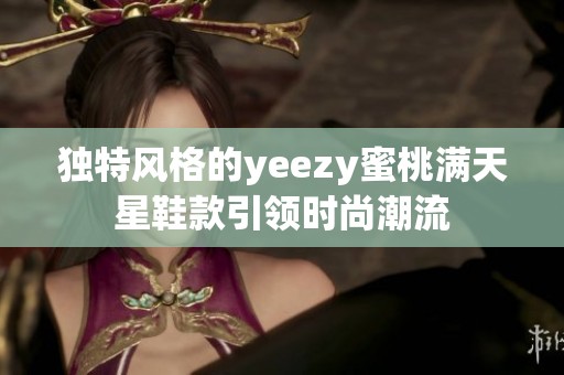 独特风格的yeezy蜜桃满天星鞋款引领时尚潮流