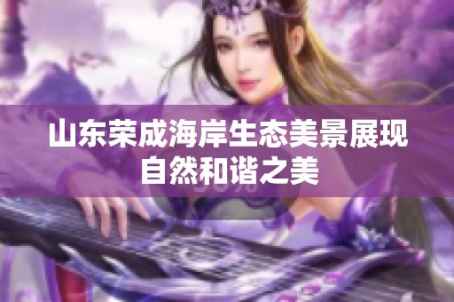 山东荣成海岸生态美景展现自然和谐之美