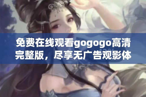 免费在线观看gogogo高清完整版，尽享无广告观影体验