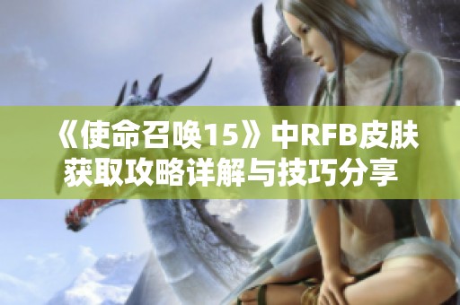 《使命召唤15》中RFB皮肤获取攻略详解与技巧分享