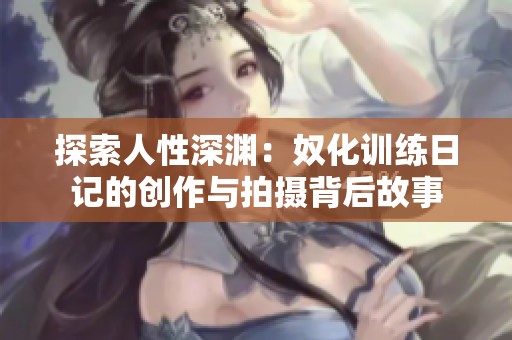 探索人性深渊：奴化训练日记的创作与拍摄背后故事