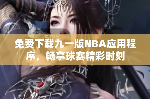 免费下载九一版NBA应用程序，畅享球赛精彩时刻