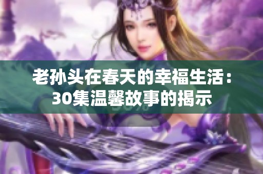 老孙头在春天的幸福生活：30集温馨故事的揭示