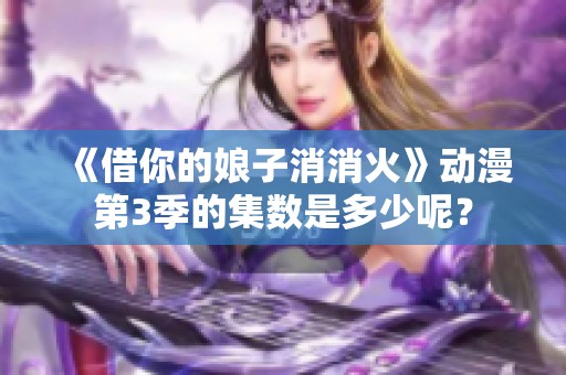 《借你的娘子消消火》动漫第3季的集数是多少呢？