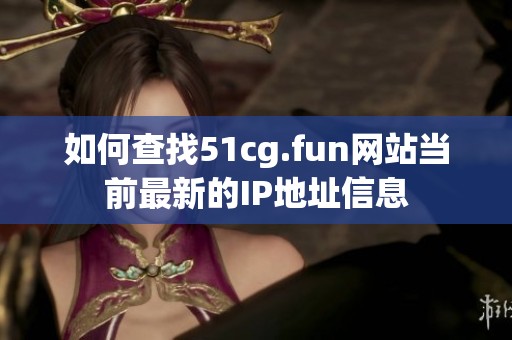 如何查找51cg.fun网站当前最新的IP地址信息