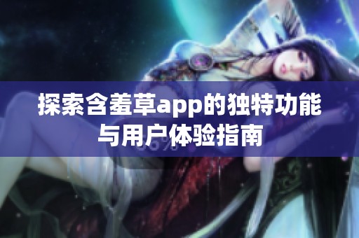 探索含羞草app的独特功能与用户体验指南