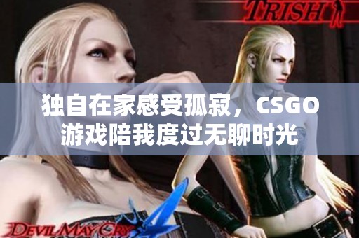 独自在家感受孤寂，CSGO游戏陪我度过无聊时光