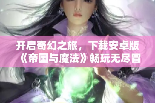 开启奇幻之旅，下载安卓版《帝国与魔法》畅玩无尽冒险