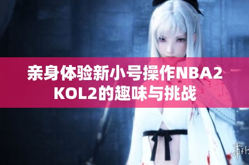 亲身体验新小号操作NBA2KOL2的趣味与挑战