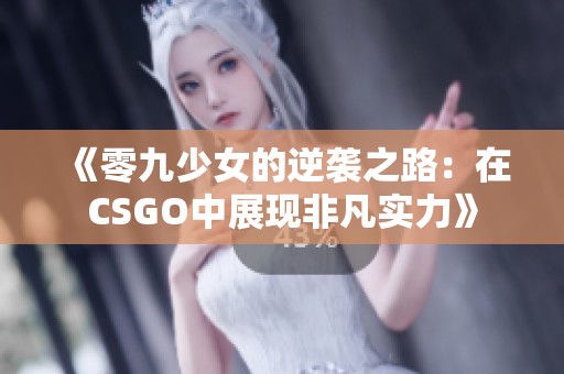 《零九少女的逆袭之路：在CSGO中展现非凡实力》