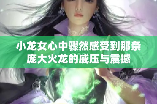 小龙女心中骤然感受到那条庞大火龙的威压与震撼