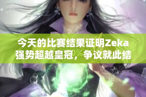 今天的比赛结果证明Zeka强势超越皇冠，争议就此结束