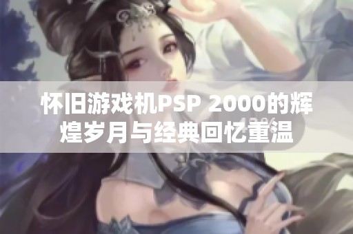 怀旧游戏机PSP 2000的辉煌岁月与经典回忆重温