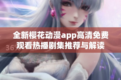 全新樱花动漫app高清免费观看热播剧集推荐与解读