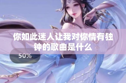 你如此迷人让我对你情有独钟的歌曲是什么