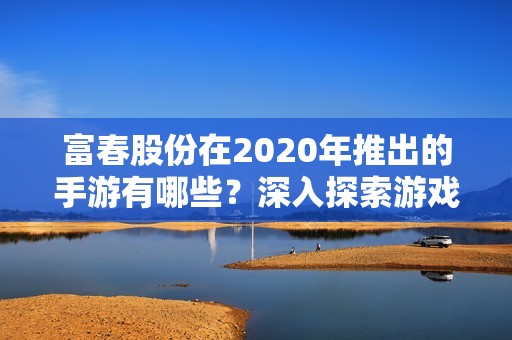 富春股份在2020年推出的手游有哪些？深入探索游戏世界