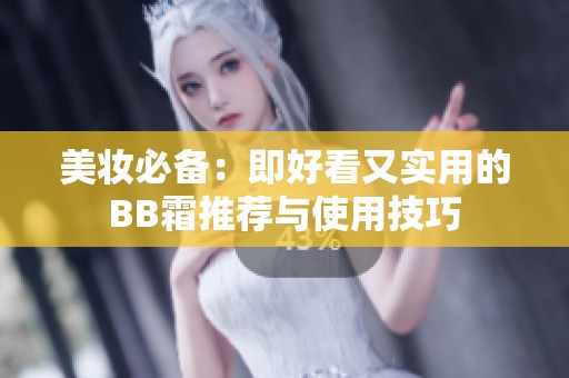 美妆必备：即好看又实用的BB霜推荐与使用技巧