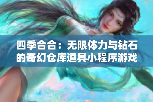 四季合合：无限体力与钻石的奇幻仓库道具小程序游戏体验