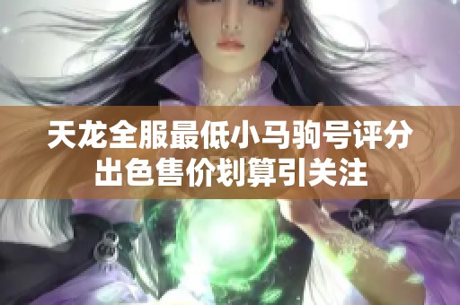 天龙全服最低小马驹号评分出色售价划算引关注