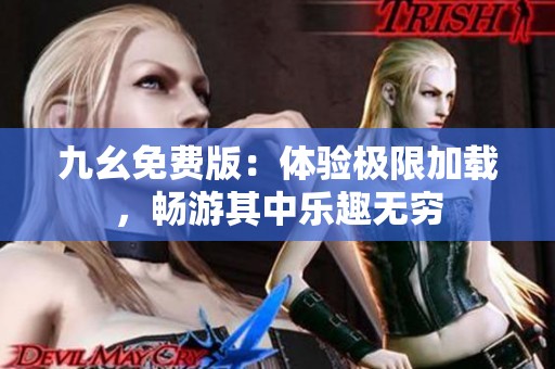 九幺免费版：体验极限加载，畅游其中乐趣无穷