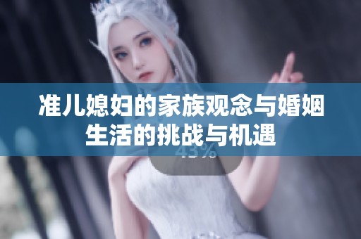 准儿媳妇的家族观念与婚姻生活的挑战与机遇