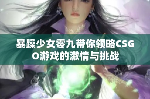 暴躁少女零九带你领略CSGO游戏的激情与挑战