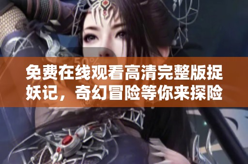 免费在线观看高清完整版捉妖记，奇幻冒险等你来探险！