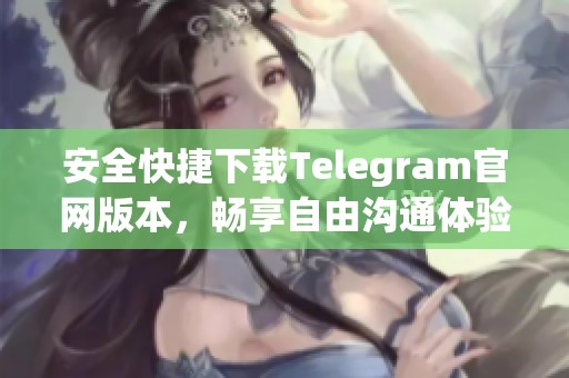 安全快捷下载Telegram官网版本，畅享自由沟通体验