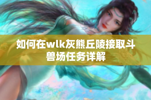 如何在wlk灰熊丘陵接取斗兽场任务详解