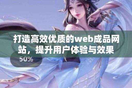 打造高效优质的web成品网站，提升用户体验与效果