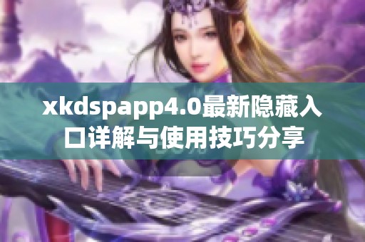 xkdspapp4.0最新隐藏入口详解与使用技巧分享