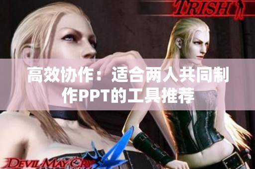 高效协作：适合两人共同制作PPT的工具推荐