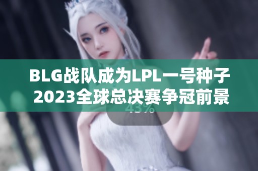 BLG战队成为LPL一号种子 2023全球总决赛争冠前景广阔