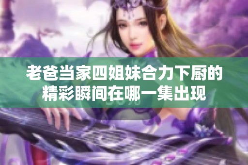 老爸当家四姐妹合力下厨的精彩瞬间在哪一集出现