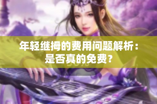 年轻继拇的费用问题解析：是否真的免费？