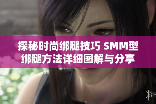 探秘时尚绑腿技巧 SMM型绑腿方法详细图解与分享