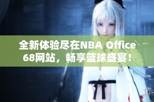 全新体验尽在NBA Office68网站，畅享篮球盛宴！