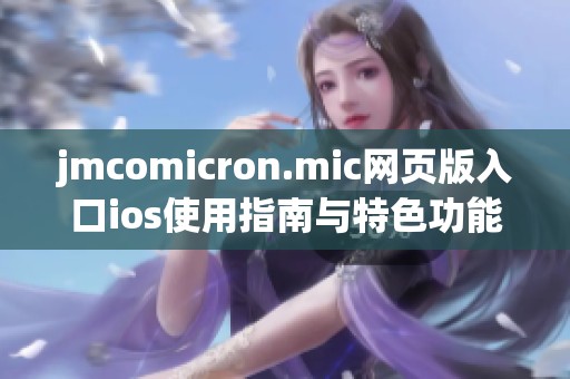 jmcomicron.mic网页版入口ios使用指南与特色功能介绍