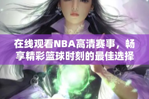 在线观看NBA高清赛事，畅享精彩篮球时刻的最佳选择