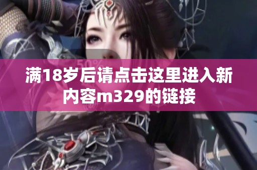 满18岁后请点击这里进入新内容m329的链接