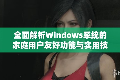 全面解析Windows系统的家庭用户友好功能与实用技巧