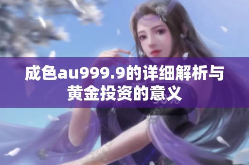 成色au999.9的详细解析与黄金投资的意义