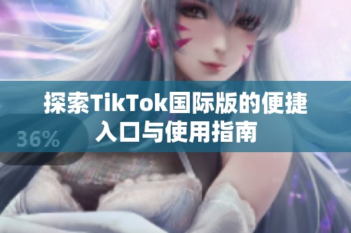 探索TikTok国际版的便捷入口与使用指南