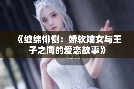 《缠绵悱恻：娇软嫡女与王子之间的爱恋故事》