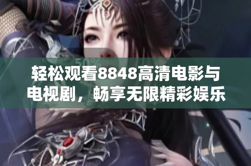 轻松观看8848高清电影与电视剧，畅享无限精彩娱乐内容