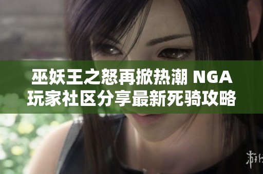 巫妖王之怒再掀热潮 NGA玩家社区分享最新死骑攻略与心得