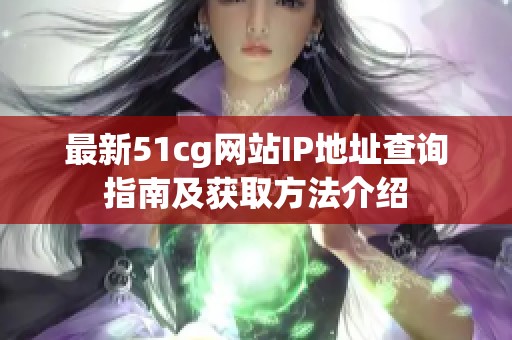 最新51cg网站IP地址查询指南及获取方法介绍