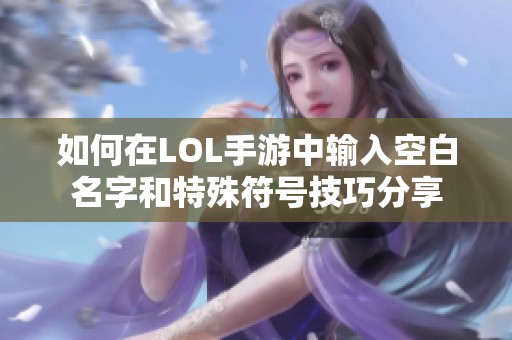 如何在LOL手游中输入空白名字和特殊符号技巧分享